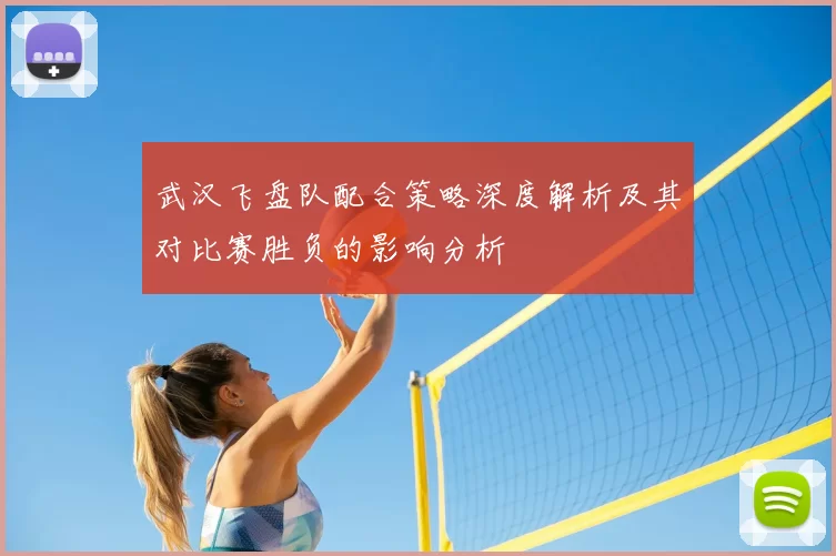 武汉飞盘队配合策略深度解析及其对比赛胜负的影响分析