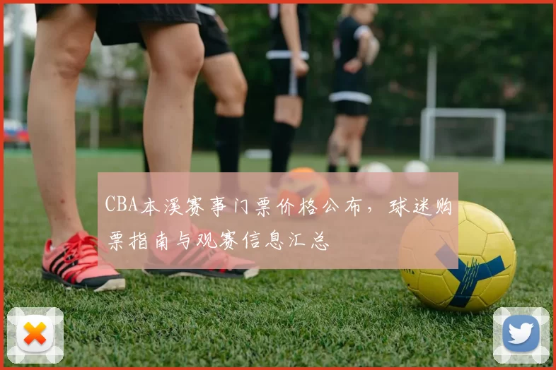CBA本溪赛事门票价格公布,球迷购票指南与观赛信息汇总