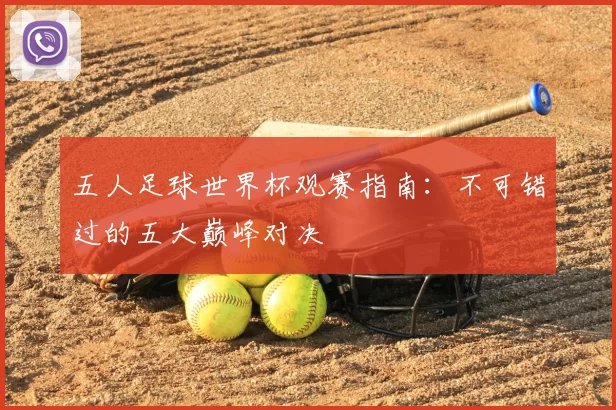 五人足球世界杯观赛指南:不可错过的五大巅峰对决