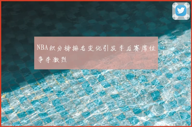 NBA积分榜排名变化引发季后赛席位争夺激烈