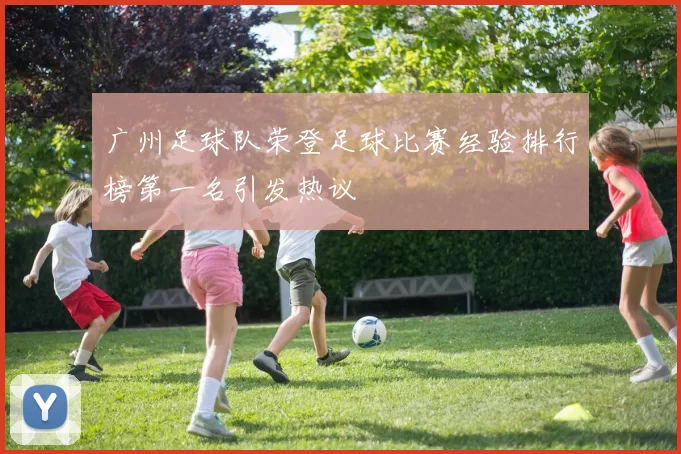 广州足球队荣登足球比赛经验排行榜第一名引发热议