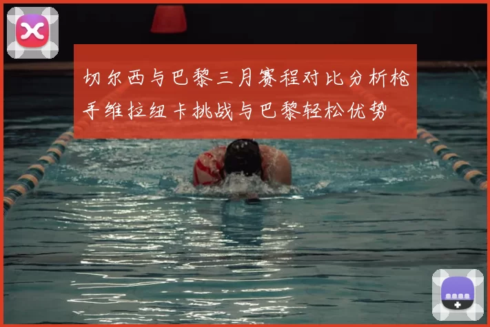 切尔西与巴黎三月赛程对比分析枪手维拉纽卡挑战与巴黎轻松优势