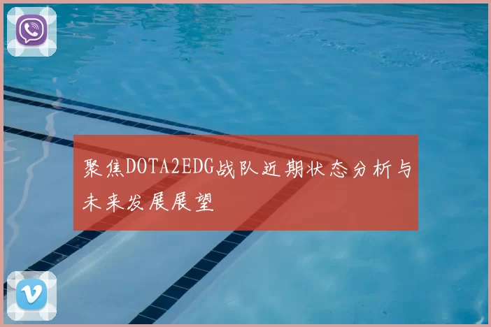 聚焦DOTA2EDG战队近期状态分析与未来发展展望