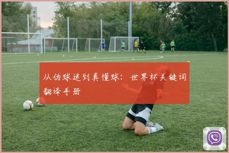 从伪球迷到真懂球:世界杯关键词翻译手册