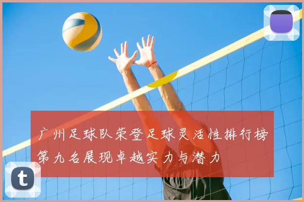 广州足球队荣登足球灵活性排行榜第九名展现卓越实力与潜力