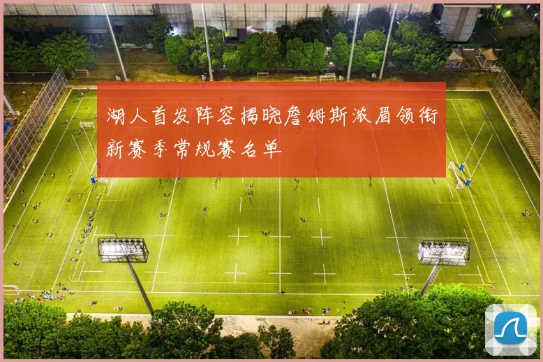 湖人首发阵容揭晓詹姆斯浓眉领衔新赛季常规赛名单
