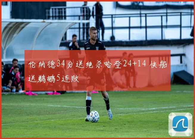 伦纳德34分送绝杀哈登24+14 快船送鹈鹕5连败
