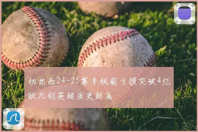 切尔西24-25赛季税前亏损突破4亿欧元创英超历史新高