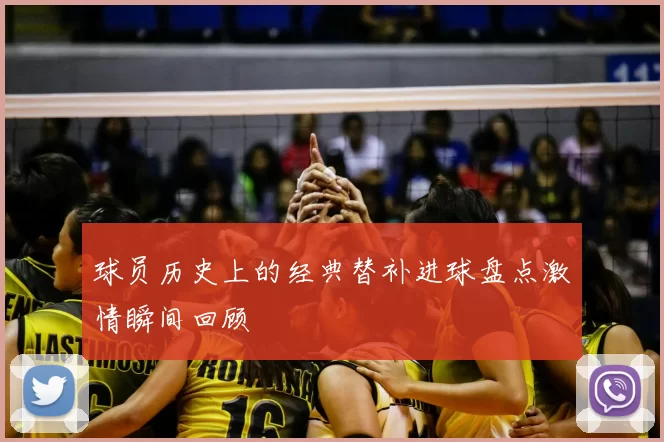球员历史上的经典替补进球盘点激情瞬间回顾
