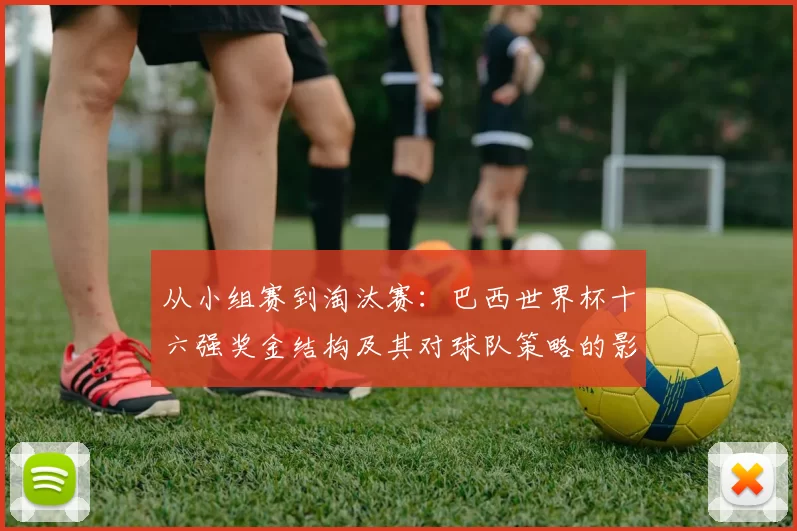 从小组赛到淘汰赛:巴西世界杯十六强奖金结构及其对球队策略的影响