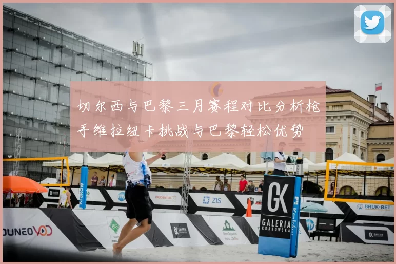 切尔西与巴黎三月赛程对比分析枪手维拉纽卡挑战与巴黎轻松优势