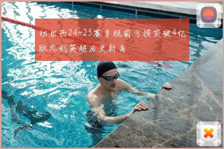 切尔西24-25赛季税前亏损突破4亿欧元创英超历史新高