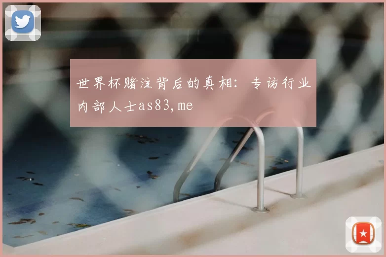 世界杯赌注背后的真相：专访行业内部人士as83,me