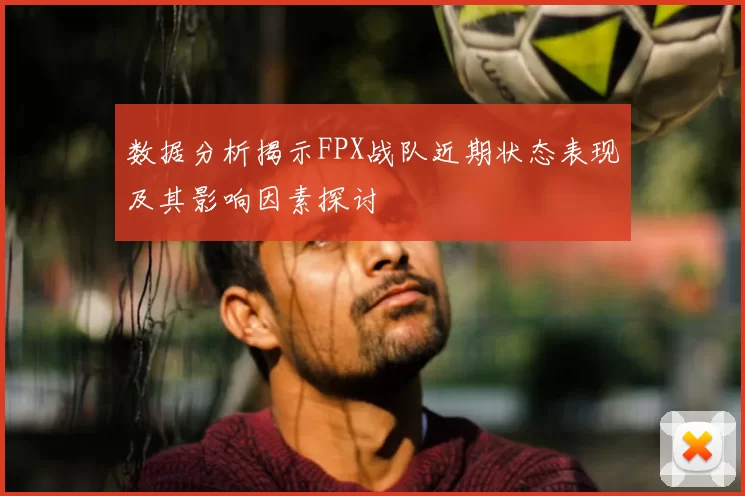 数据分析揭示FPX战队近期状态表现及其影响因素探讨