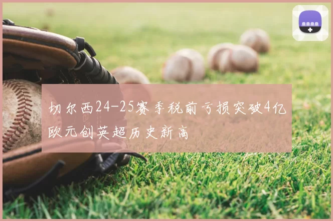 切尔西24-25赛季税前亏损突破4亿欧元创英超历史新高