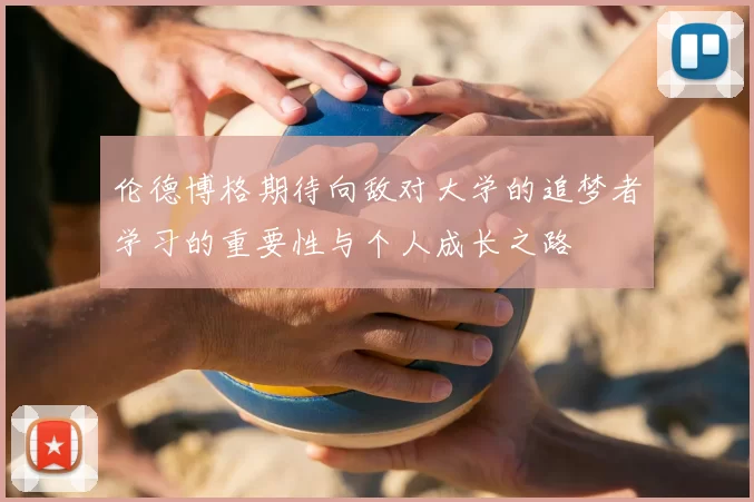 伦德博格期待向敌对大学的追梦者学习的重要性与个人成长之路