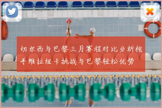 切尔西与巴黎三月赛程对比分析枪手维拉纽卡挑战与巴黎轻松优势