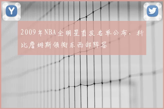 2009年NBA全明星首发名单公布，科比詹姆斯领衔东西部阵容