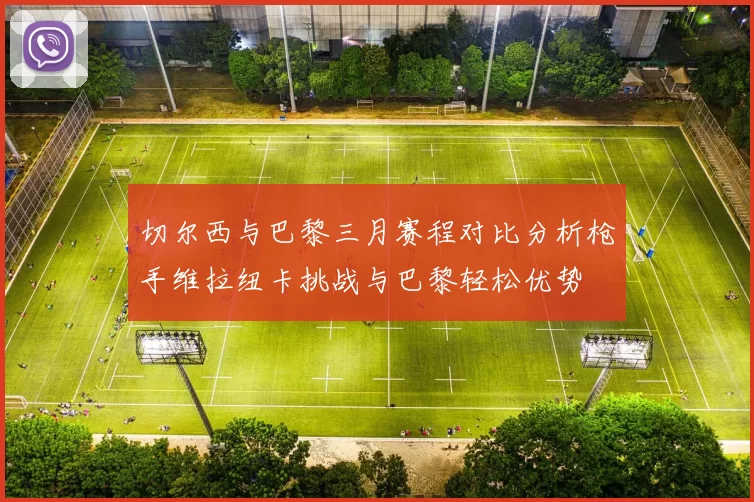 切尔西与巴黎三月赛程对比分析枪手维拉纽卡挑战与巴黎轻松优势