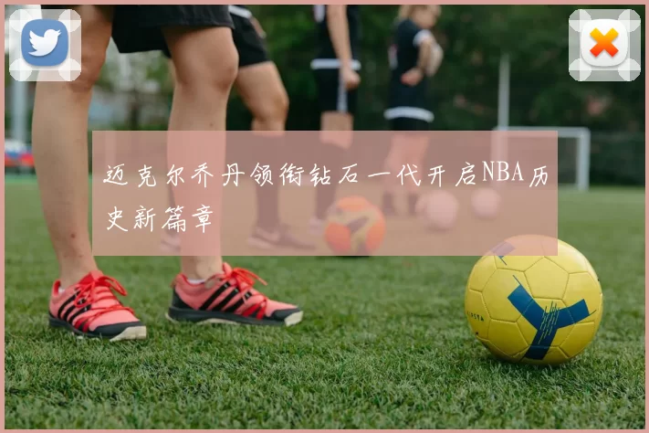 迈克尔乔丹领衔钻石一代开启NBA历史新篇章