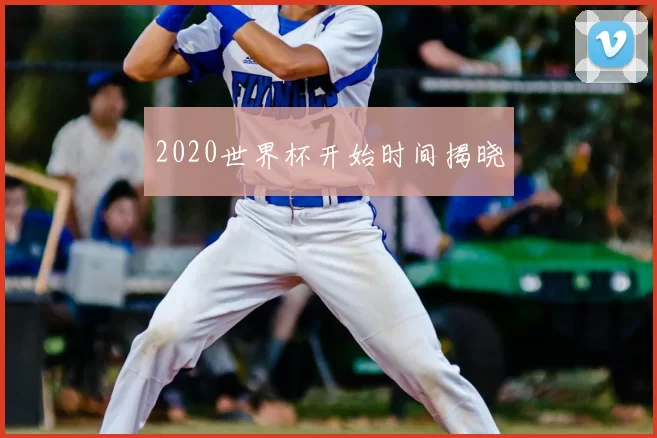 2020世界杯开始时间揭晓
