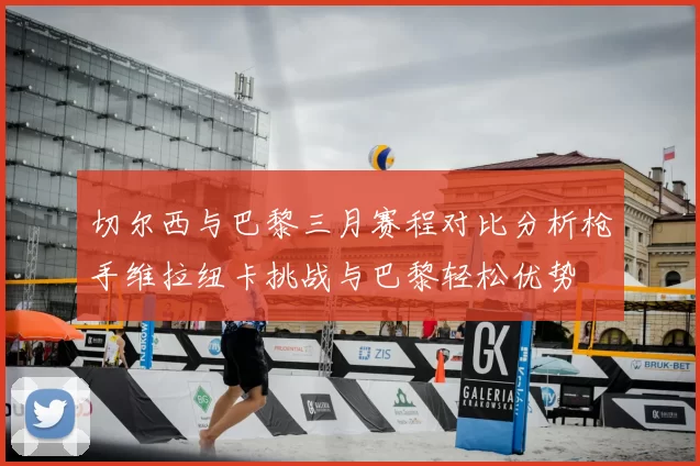 切尔西与巴黎三月赛程对比分析枪手维拉纽卡挑战与巴黎轻松优势
