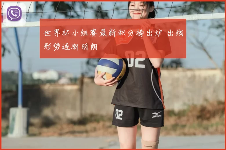 世界杯小组赛最新积分榜出炉 出线形势逐渐明朗