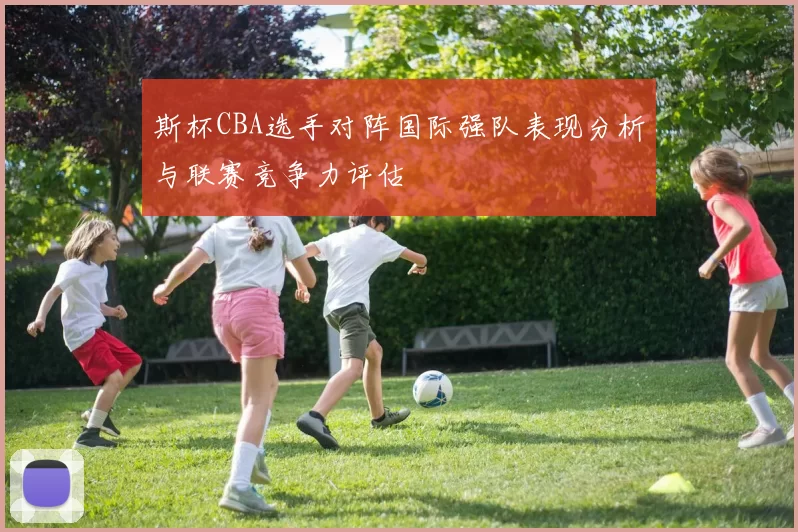斯杯CBA选手对阵国际强队表现分析与联赛竞争力评估