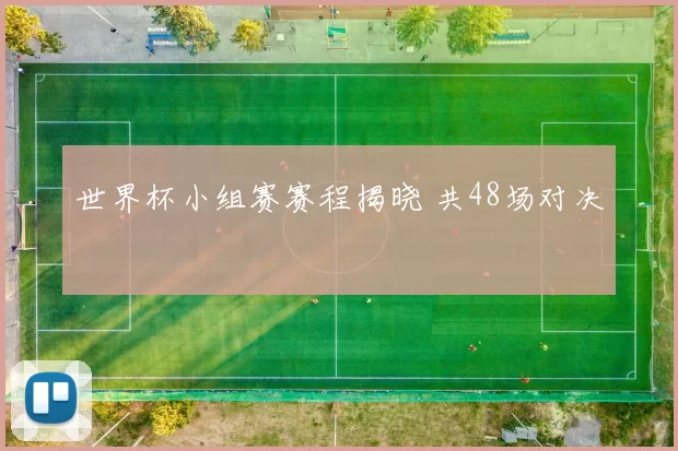 世界杯小组赛赛程揭晓 共48场对决