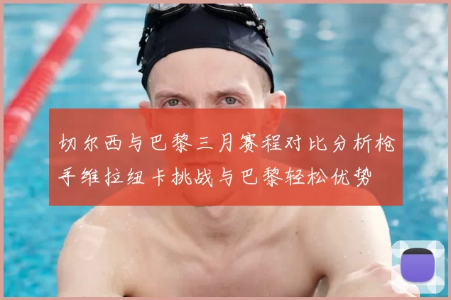 切尔西与巴黎三月赛程对比分析枪手维拉纽卡挑战与巴黎轻松优势