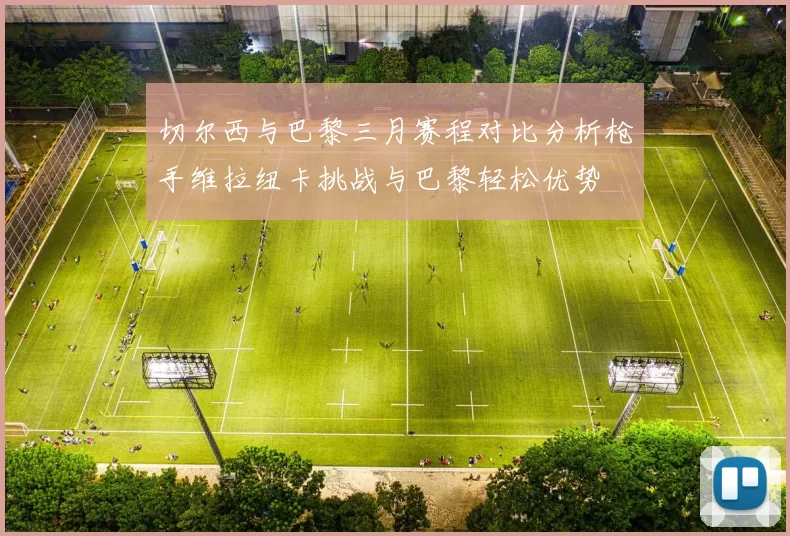 切尔西与巴黎三月赛程对比分析枪手维拉纽卡挑战与巴黎轻松优势