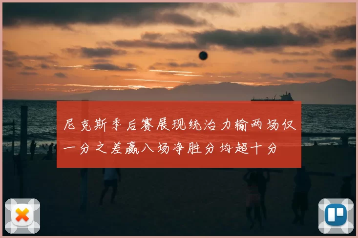 尼克斯季后赛展现统治力输两场仅一分之差赢八场净胜分均超十分