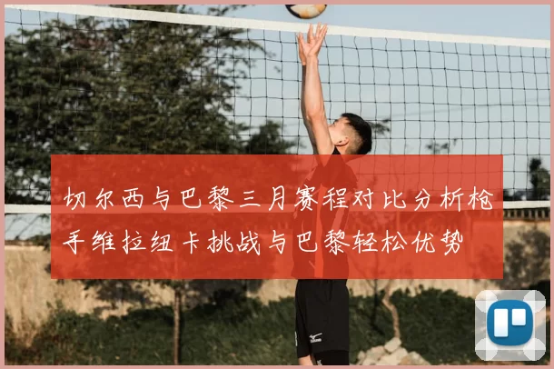 切尔西与巴黎三月赛程对比分析枪手维拉纽卡挑战与巴黎轻松优势