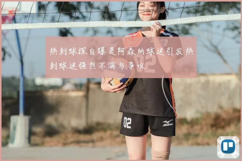 热刺球探自曝是阿森纳球迷引发热刺球迷强烈不满与争议