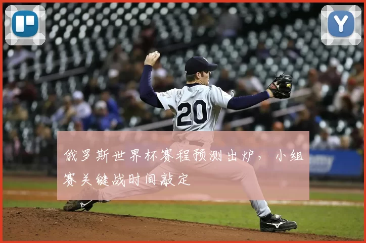 俄罗斯世界杯赛程预测出炉，小组赛关键战时间敲定